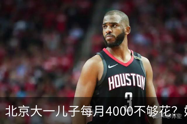北京大一儿子每月4000不够花？妈妈一刀砍到2000：考出证再恢复
